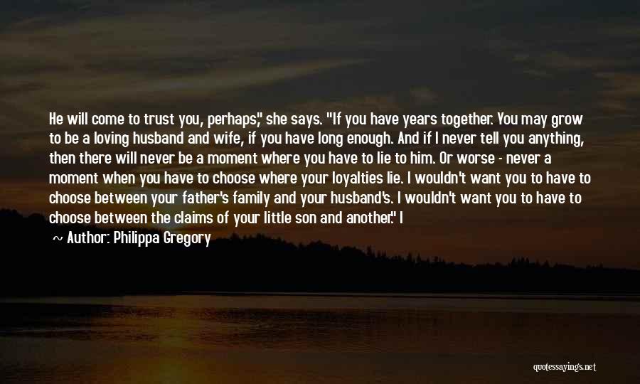 Philippa Gregory Quotes: He Will Come To Trust You, Perhaps, She Says. If You Have Years Together. You May Grow To Be A