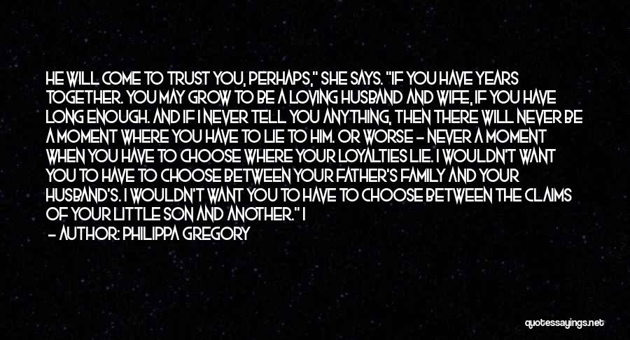 Philippa Gregory Quotes: He Will Come To Trust You, Perhaps, She Says. If You Have Years Together. You May Grow To Be A