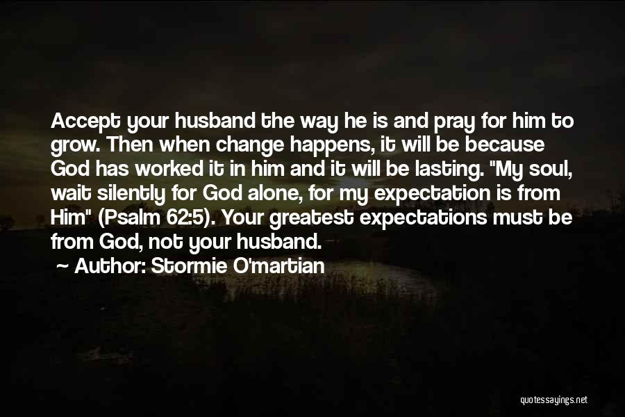 Stormie O'martian Quotes: Accept Your Husband The Way He Is And Pray For Him To Grow. Then When Change Happens, It Will Be