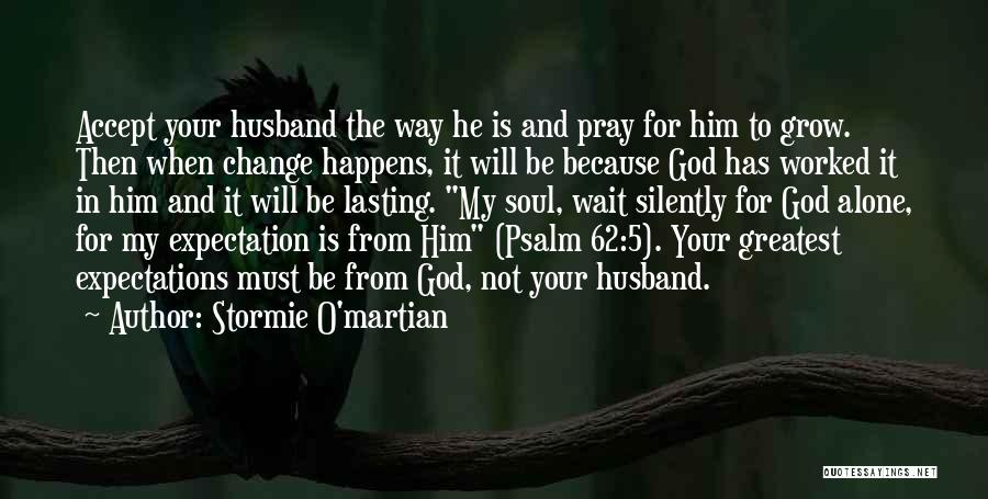 Stormie O'martian Quotes: Accept Your Husband The Way He Is And Pray For Him To Grow. Then When Change Happens, It Will Be