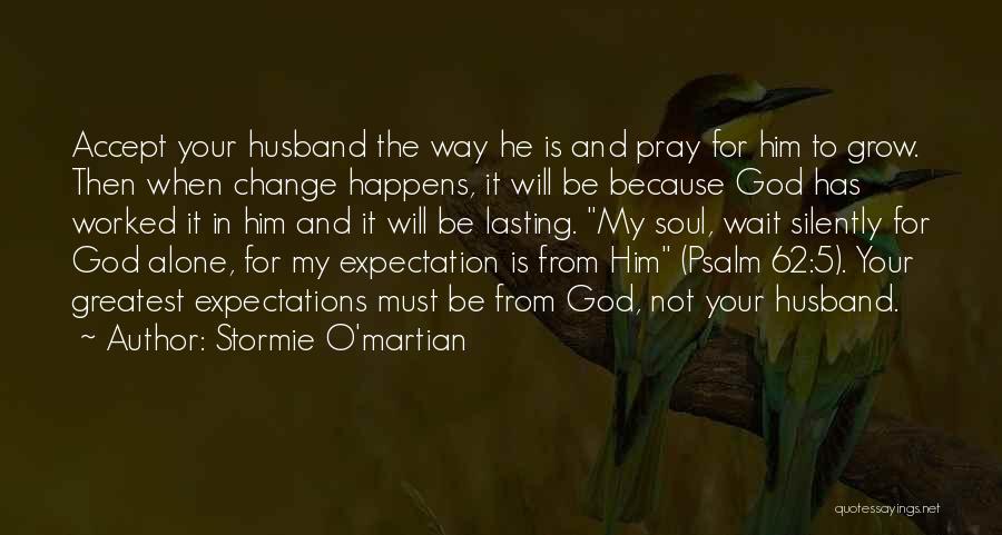 Stormie O'martian Quotes: Accept Your Husband The Way He Is And Pray For Him To Grow. Then When Change Happens, It Will Be