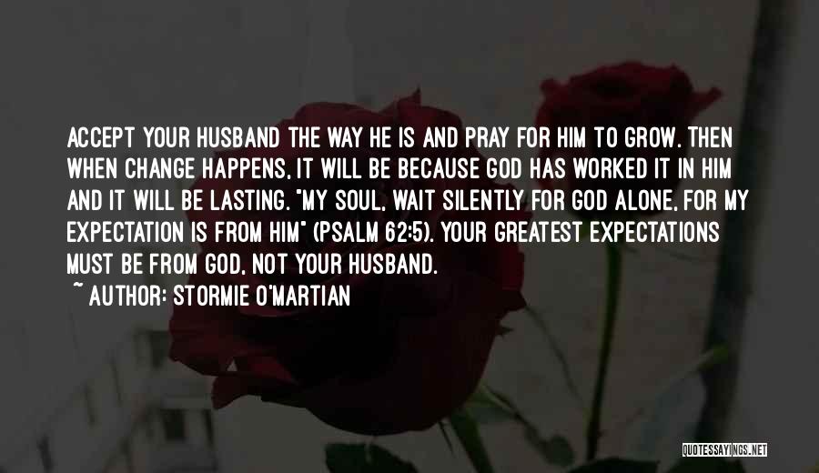 Stormie O'martian Quotes: Accept Your Husband The Way He Is And Pray For Him To Grow. Then When Change Happens, It Will Be