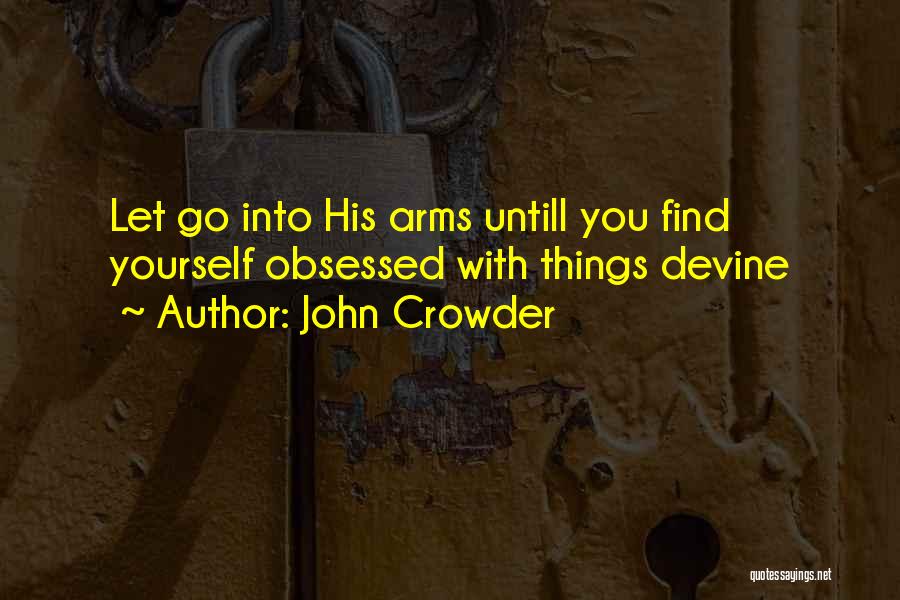 John Crowder Quotes: Let Go Into His Arms Untill You Find Yourself Obsessed With Things Devine