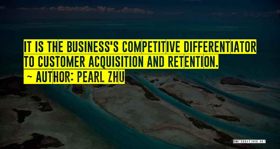 Pearl Zhu Quotes: It Is The Business's Competitive Differentiator To Customer Acquisition And Retention.