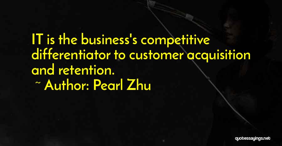 Pearl Zhu Quotes: It Is The Business's Competitive Differentiator To Customer Acquisition And Retention.