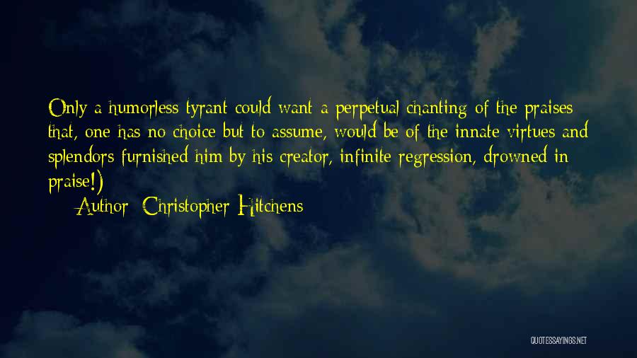 Christopher Hitchens Quotes: Only A Humorless Tyrant Could Want A Perpetual Chanting Of The Praises That, One Has No Choice But To Assume,