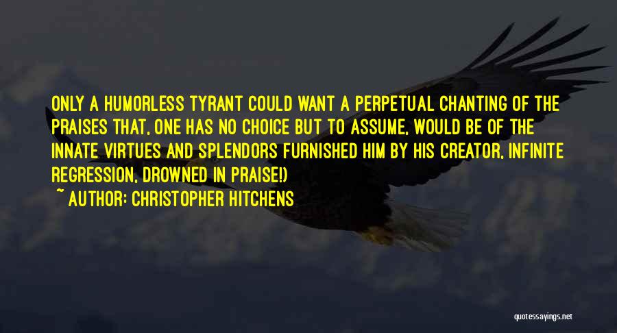 Christopher Hitchens Quotes: Only A Humorless Tyrant Could Want A Perpetual Chanting Of The Praises That, One Has No Choice But To Assume,