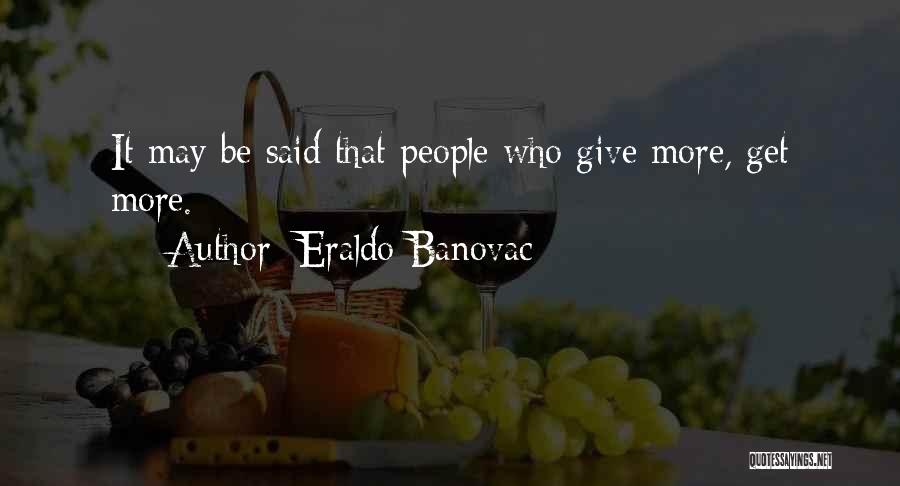 Eraldo Banovac Quotes: It May Be Said That People Who Give More, Get More.