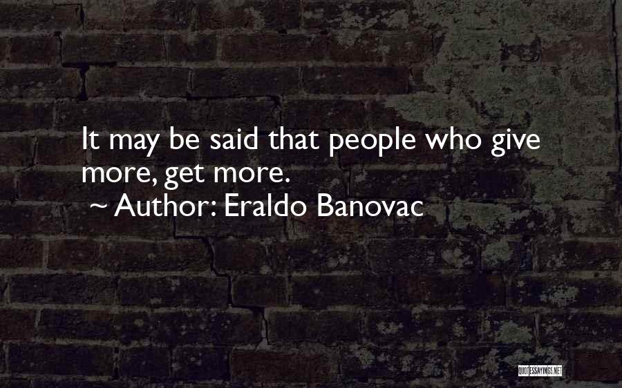 Eraldo Banovac Quotes: It May Be Said That People Who Give More, Get More.
