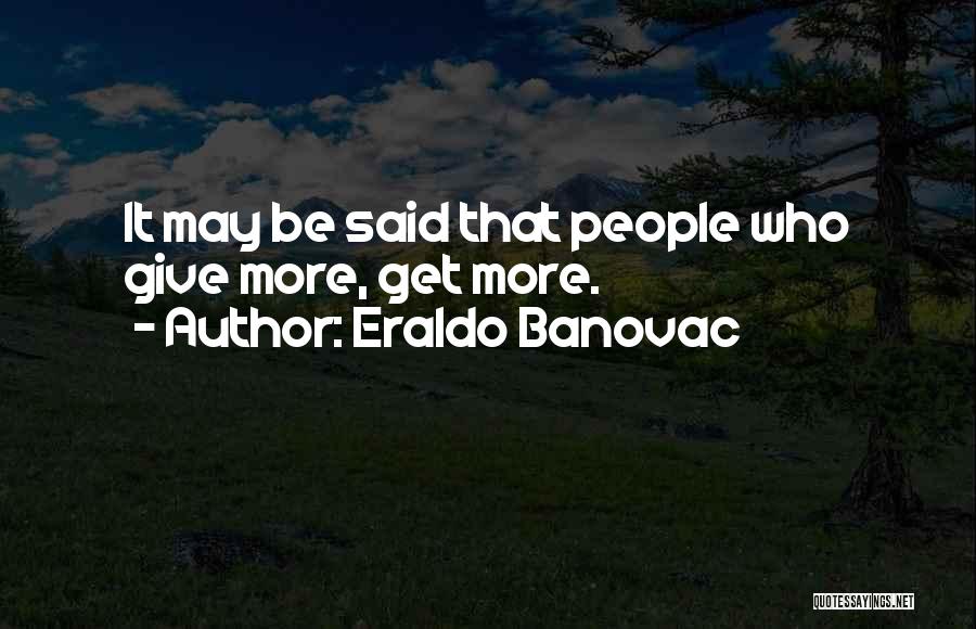 Eraldo Banovac Quotes: It May Be Said That People Who Give More, Get More.