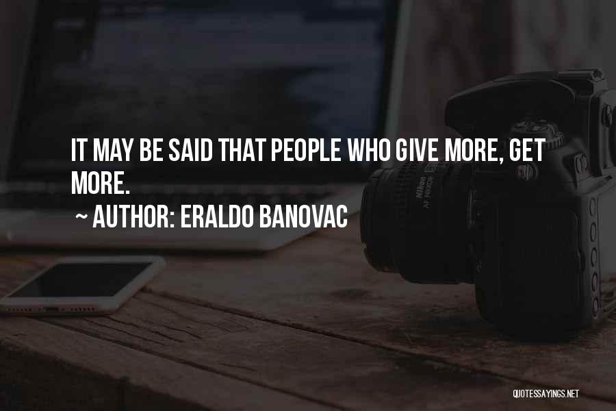 Eraldo Banovac Quotes: It May Be Said That People Who Give More, Get More.