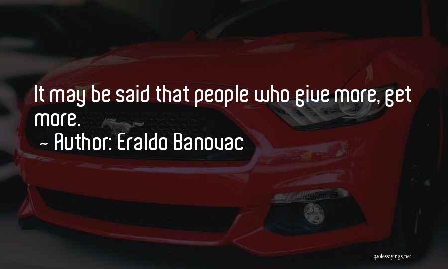 Eraldo Banovac Quotes: It May Be Said That People Who Give More, Get More.