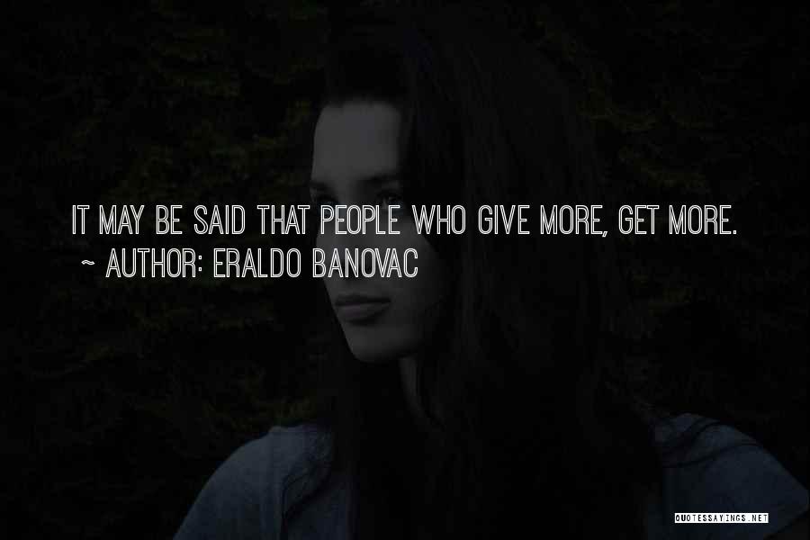 Eraldo Banovac Quotes: It May Be Said That People Who Give More, Get More.