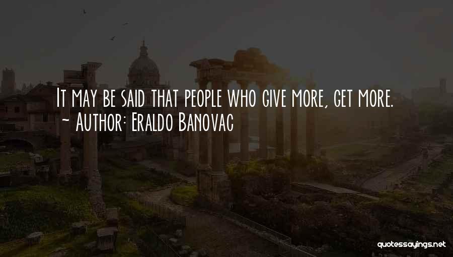 Eraldo Banovac Quotes: It May Be Said That People Who Give More, Get More.