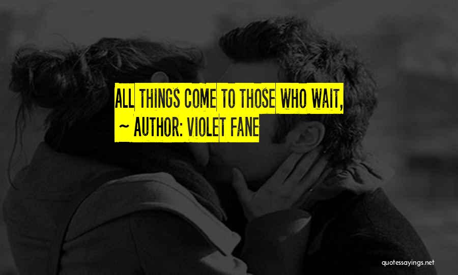 Violet Fane Quotes: All Things Come To Those Who Wait,