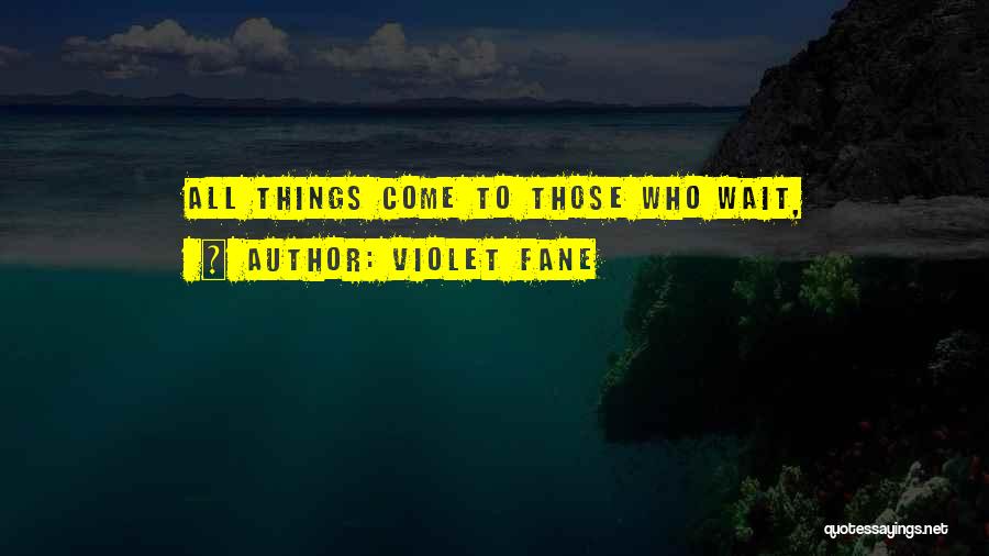 Violet Fane Quotes: All Things Come To Those Who Wait,