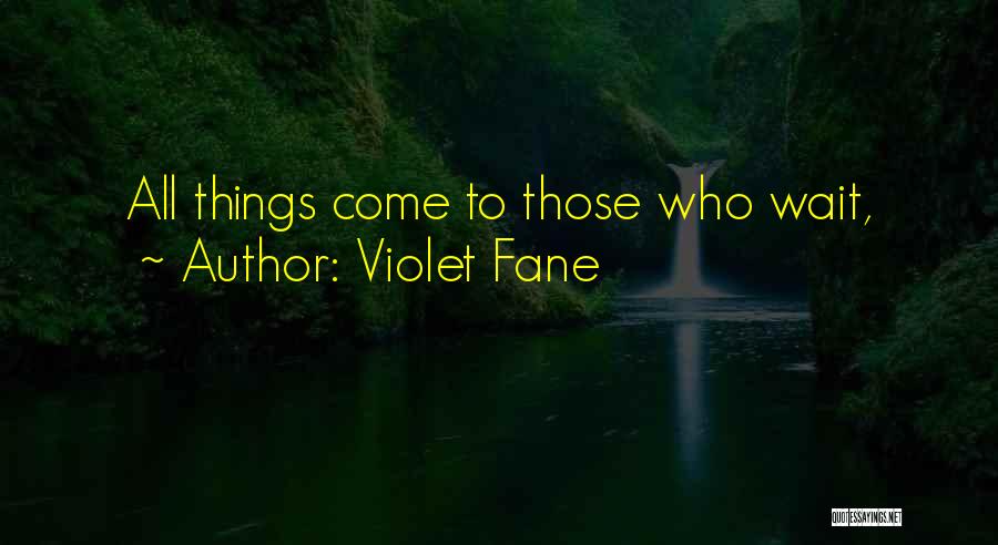 Violet Fane Quotes: All Things Come To Those Who Wait,