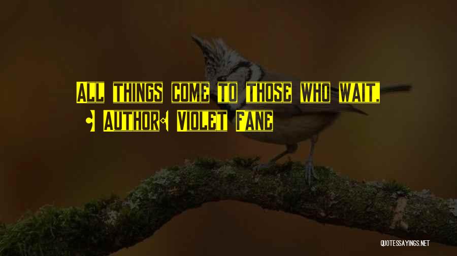 Violet Fane Quotes: All Things Come To Those Who Wait,