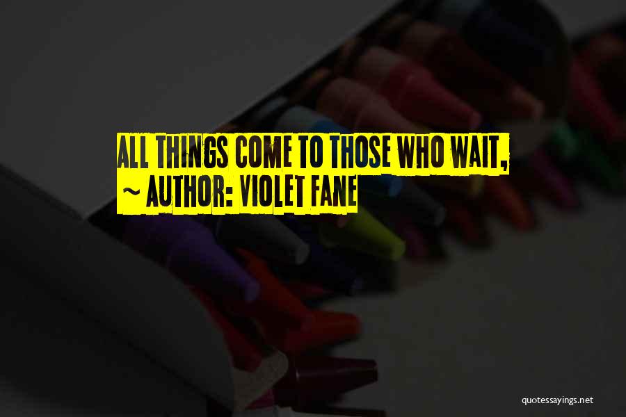 Violet Fane Quotes: All Things Come To Those Who Wait,