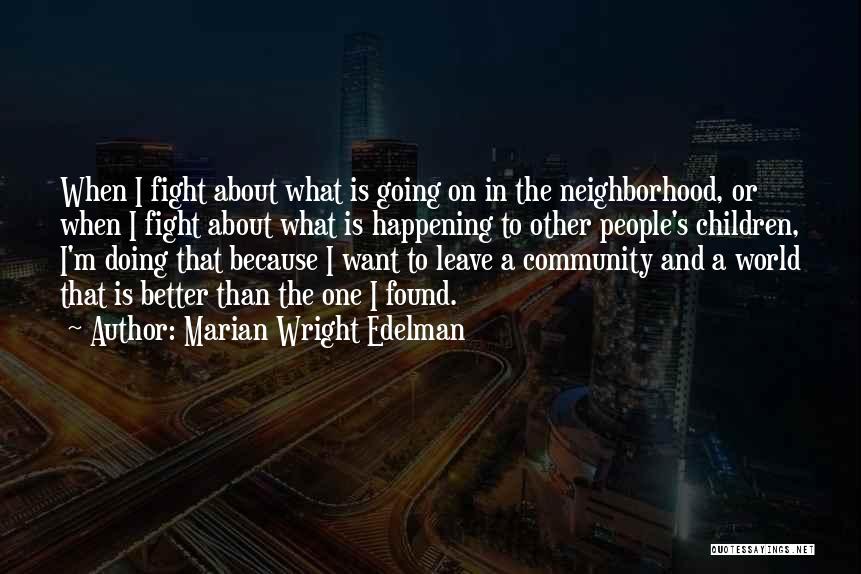 Marian Wright Edelman Quotes: When I Fight About What Is Going On In The Neighborhood, Or When I Fight About What Is Happening To