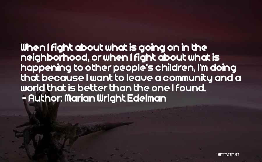 Marian Wright Edelman Quotes: When I Fight About What Is Going On In The Neighborhood, Or When I Fight About What Is Happening To