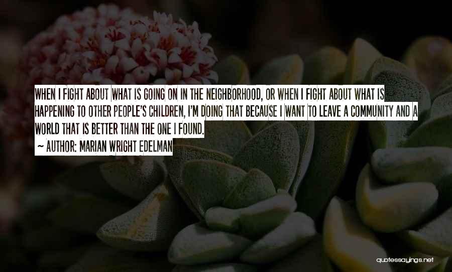 Marian Wright Edelman Quotes: When I Fight About What Is Going On In The Neighborhood, Or When I Fight About What Is Happening To