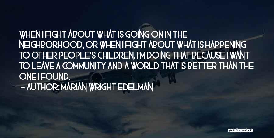 Marian Wright Edelman Quotes: When I Fight About What Is Going On In The Neighborhood, Or When I Fight About What Is Happening To