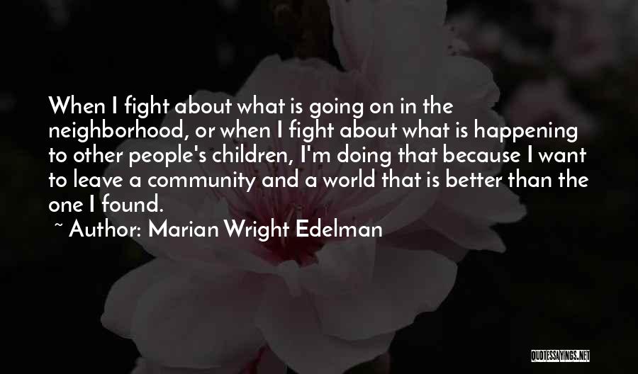 Marian Wright Edelman Quotes: When I Fight About What Is Going On In The Neighborhood, Or When I Fight About What Is Happening To