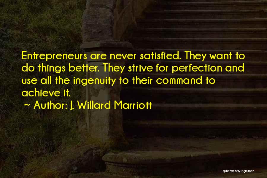 J. Willard Marriott Quotes: Entrepreneurs Are Never Satisfied. They Want To Do Things Better. They Strive For Perfection And Use All The Ingenuity To