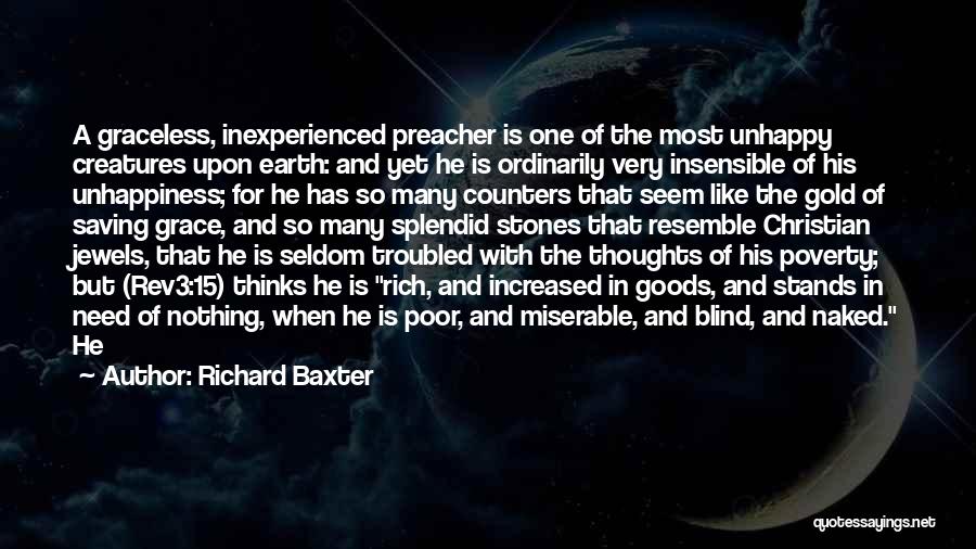 Richard Baxter Quotes: A Graceless, Inexperienced Preacher Is One Of The Most Unhappy Creatures Upon Earth: And Yet He Is Ordinarily Very Insensible