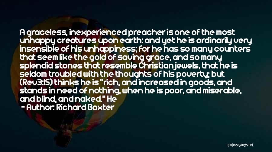 Richard Baxter Quotes: A Graceless, Inexperienced Preacher Is One Of The Most Unhappy Creatures Upon Earth: And Yet He Is Ordinarily Very Insensible
