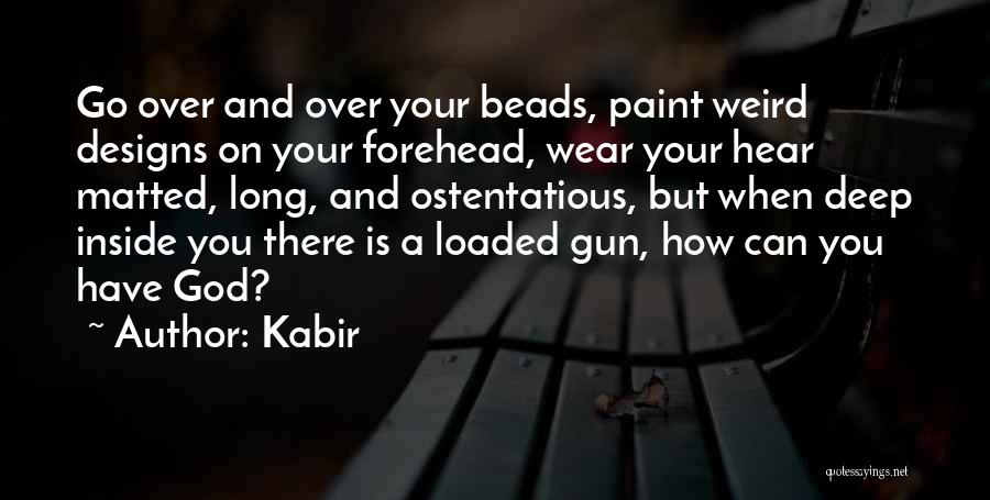 Kabir Quotes: Go Over And Over Your Beads, Paint Weird Designs On Your Forehead, Wear Your Hear Matted, Long, And Ostentatious, But