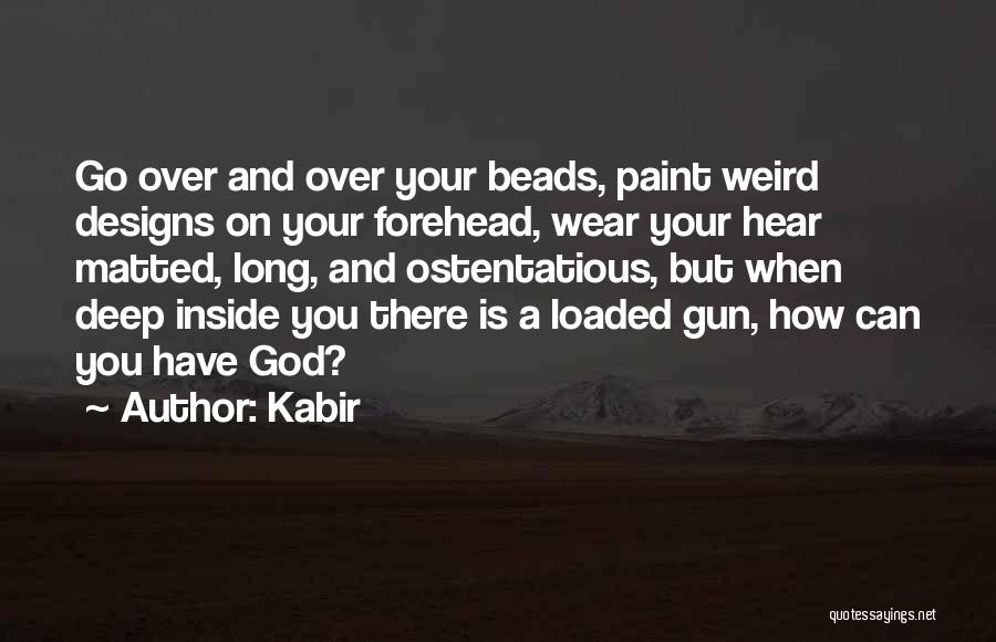 Kabir Quotes: Go Over And Over Your Beads, Paint Weird Designs On Your Forehead, Wear Your Hear Matted, Long, And Ostentatious, But