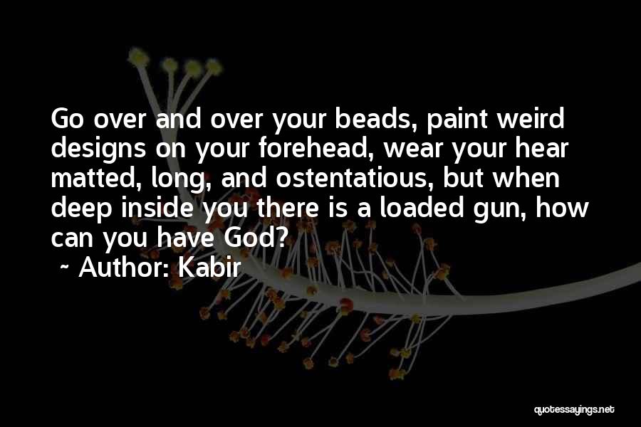 Kabir Quotes: Go Over And Over Your Beads, Paint Weird Designs On Your Forehead, Wear Your Hear Matted, Long, And Ostentatious, But