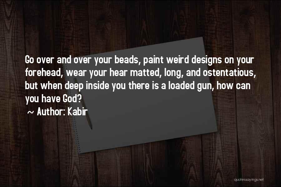 Kabir Quotes: Go Over And Over Your Beads, Paint Weird Designs On Your Forehead, Wear Your Hear Matted, Long, And Ostentatious, But