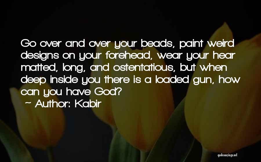 Kabir Quotes: Go Over And Over Your Beads, Paint Weird Designs On Your Forehead, Wear Your Hear Matted, Long, And Ostentatious, But