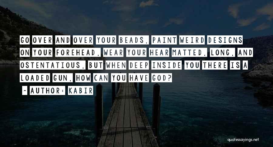 Kabir Quotes: Go Over And Over Your Beads, Paint Weird Designs On Your Forehead, Wear Your Hear Matted, Long, And Ostentatious, But