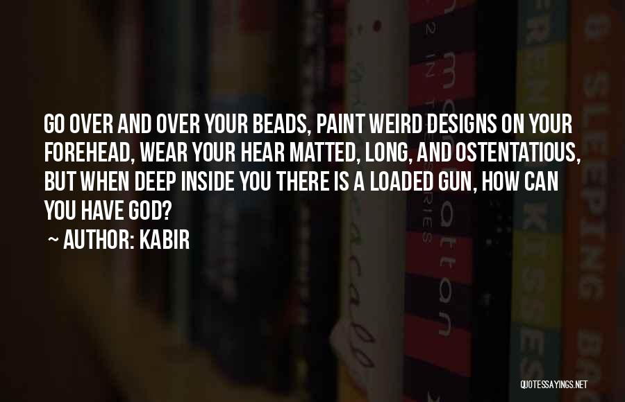 Kabir Quotes: Go Over And Over Your Beads, Paint Weird Designs On Your Forehead, Wear Your Hear Matted, Long, And Ostentatious, But