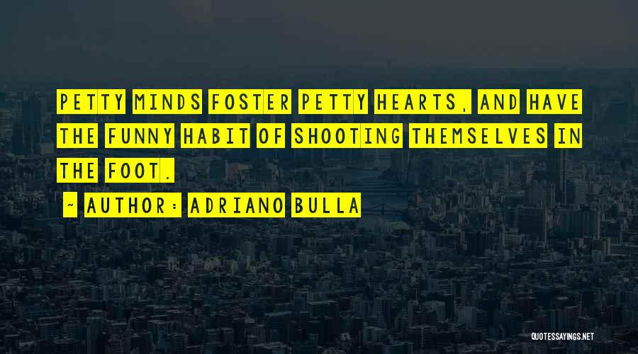 Adriano Bulla Quotes: Petty Minds Foster Petty Hearts, And Have The Funny Habit Of Shooting Themselves In The Foot.