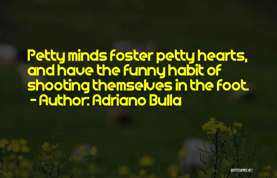 Adriano Bulla Quotes: Petty Minds Foster Petty Hearts, And Have The Funny Habit Of Shooting Themselves In The Foot.