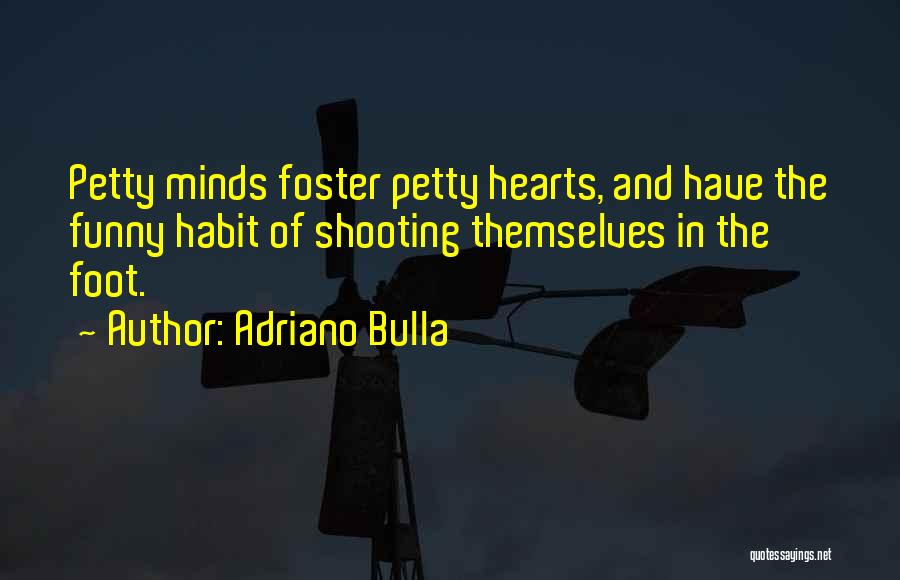 Adriano Bulla Quotes: Petty Minds Foster Petty Hearts, And Have The Funny Habit Of Shooting Themselves In The Foot.