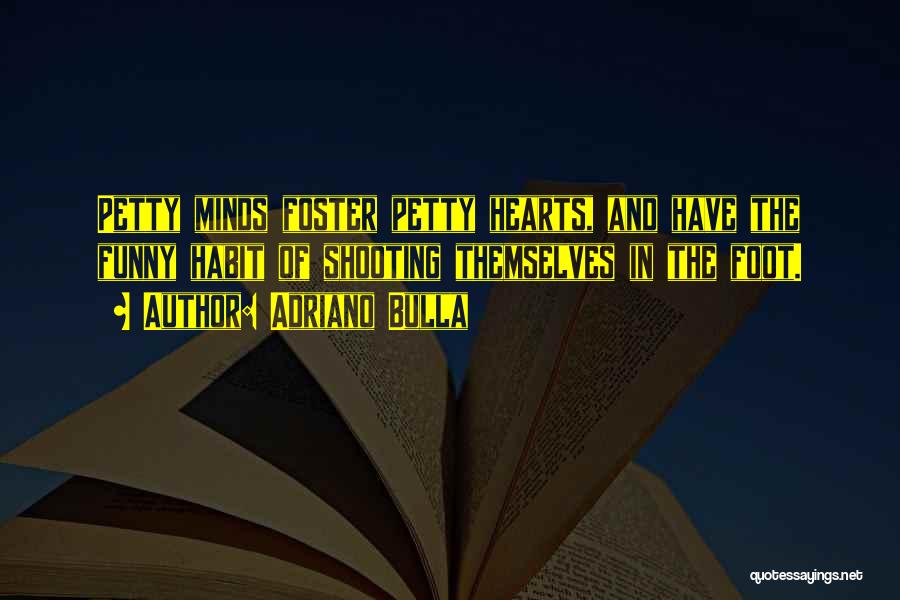 Adriano Bulla Quotes: Petty Minds Foster Petty Hearts, And Have The Funny Habit Of Shooting Themselves In The Foot.