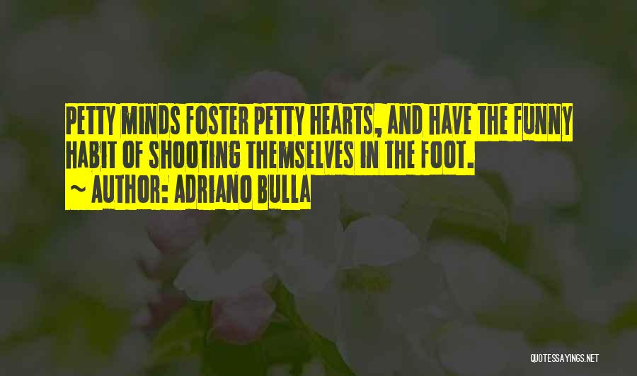 Adriano Bulla Quotes: Petty Minds Foster Petty Hearts, And Have The Funny Habit Of Shooting Themselves In The Foot.