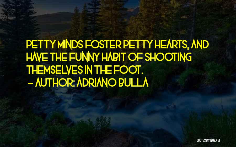 Adriano Bulla Quotes: Petty Minds Foster Petty Hearts, And Have The Funny Habit Of Shooting Themselves In The Foot.