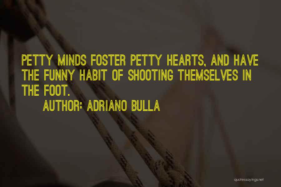 Adriano Bulla Quotes: Petty Minds Foster Petty Hearts, And Have The Funny Habit Of Shooting Themselves In The Foot.