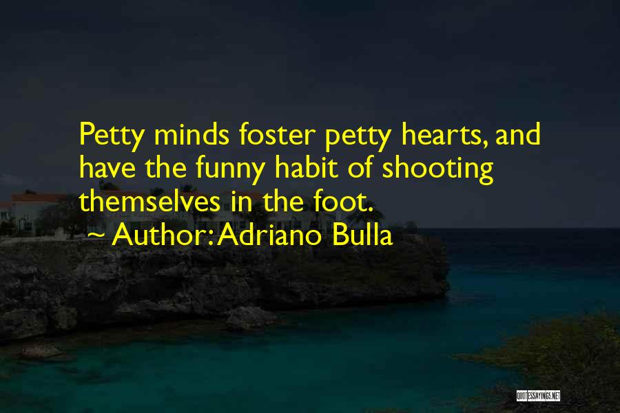 Adriano Bulla Quotes: Petty Minds Foster Petty Hearts, And Have The Funny Habit Of Shooting Themselves In The Foot.