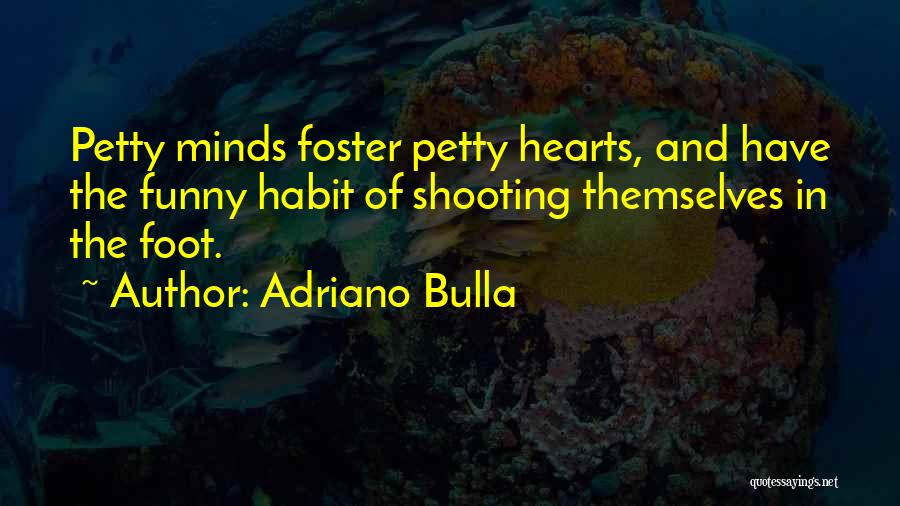 Adriano Bulla Quotes: Petty Minds Foster Petty Hearts, And Have The Funny Habit Of Shooting Themselves In The Foot.