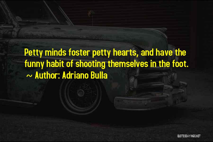 Adriano Bulla Quotes: Petty Minds Foster Petty Hearts, And Have The Funny Habit Of Shooting Themselves In The Foot.