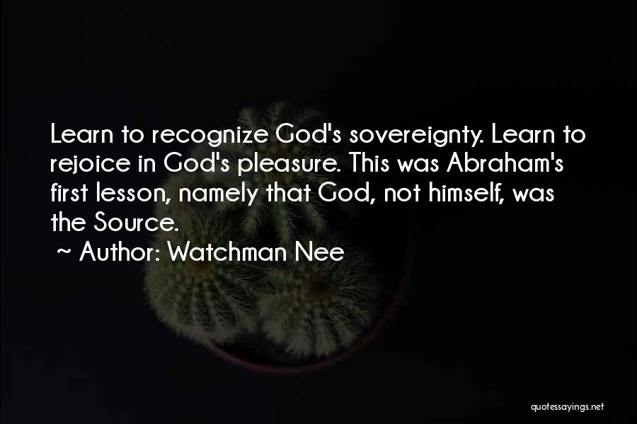 Watchman Nee Quotes: Learn To Recognize God's Sovereignty. Learn To Rejoice In God's Pleasure. This Was Abraham's First Lesson, Namely That God, Not