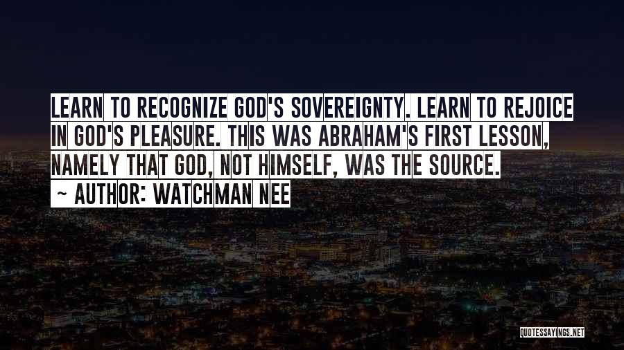 Watchman Nee Quotes: Learn To Recognize God's Sovereignty. Learn To Rejoice In God's Pleasure. This Was Abraham's First Lesson, Namely That God, Not